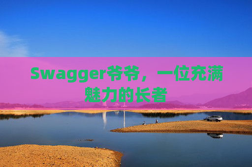 Swagger爷爷，一位充满魅力的长者